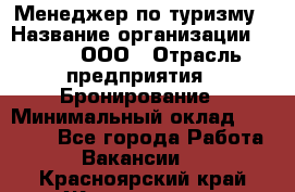 Менеджер по туризму › Название организации ­ Rwgg, ООО › Отрасль предприятия ­ Бронирование › Минимальный оклад ­ 45 000 - Все города Работа » Вакансии   . Красноярский край,Железногорск г.